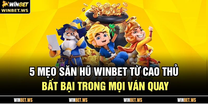 5 Mẹo Săn Hũ WINBET Từ Cao Thủ Bất Bại Trong Mọi Ván Quay 3 Mẹo Săn Hũ WINBET