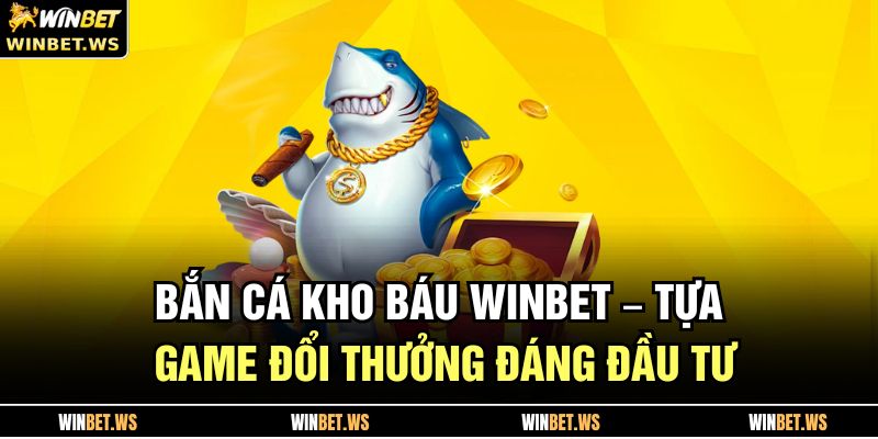 Bắn Cá Kho Báu WINBET – Tựa Game Đổi Thưởng Đáng Đầu Tư 1 Bắn Cá Kho Báu WINBET