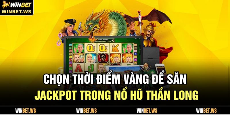 Chọn thời điểm vàng để săn jackpot trong nổ hũ Thần Long