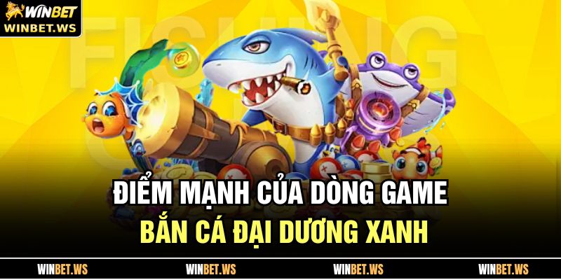 Điểm mạnh của dòng game Bắn Cá Đại Dương Xanh