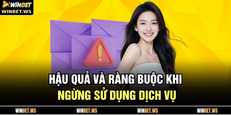 Điều Khoản Và Điều Kiện WINBET 4 Hậu quả và ràng buộc khi ngừng sử dụng dịch vụ
