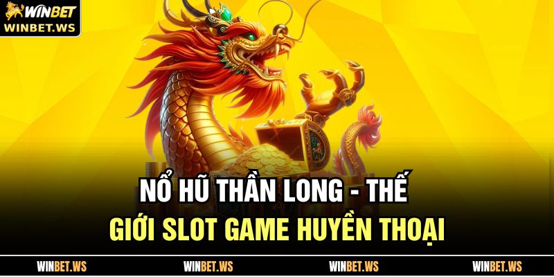 Nổ hũ Thần Long - Thế Giới Slot Game Huyền Thoại 1 Nổ hũ Thần Long